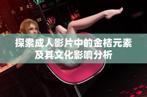 探索成人影片中的金桔元素及其文化影响分析