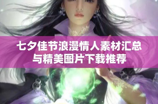 七夕佳节浪漫情人素材汇总与精美图片下载推荐