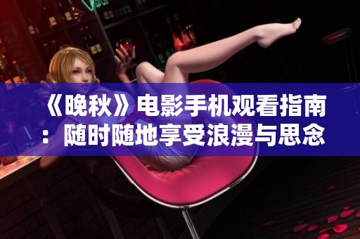《晚秋》电影手机观看指南：随时随地享受浪漫与思念的旅程