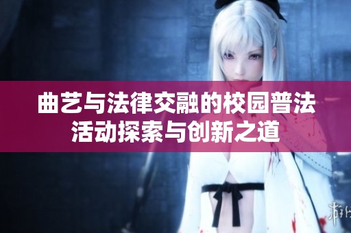 曲艺与法律交融的校园普法活动探索与创新之道