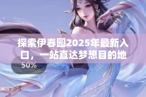 探索伊春园2025年最新入口，一站直达梦想目的地