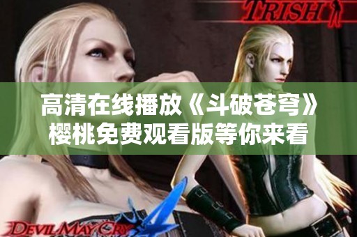 高清在线播放《斗破苍穹》樱桃免费观看版等你来看