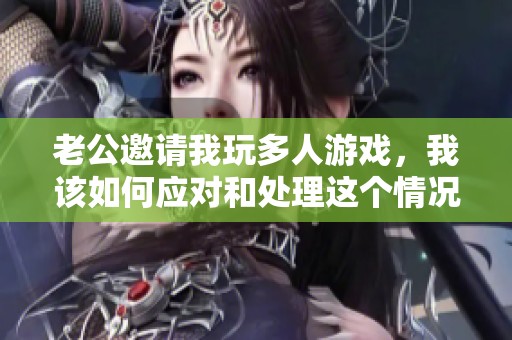老公邀请我玩多人游戏，我该如何应对和处理这个情况