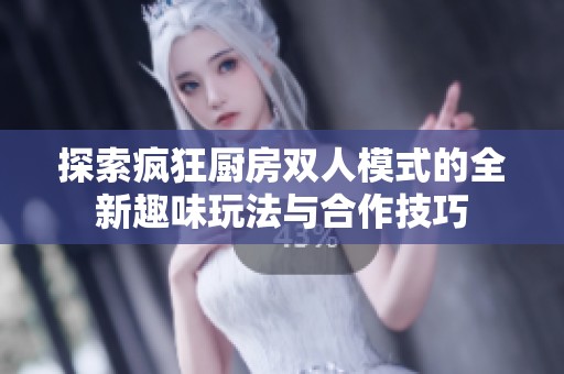 探索疯狂厨房双人模式的全新趣味玩法与合作技巧