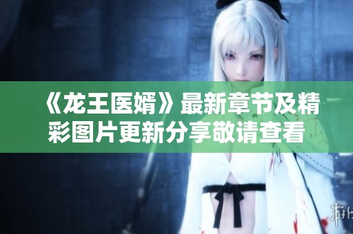 《龙王医婿》最新章节及精彩图片更新分享敬请查看