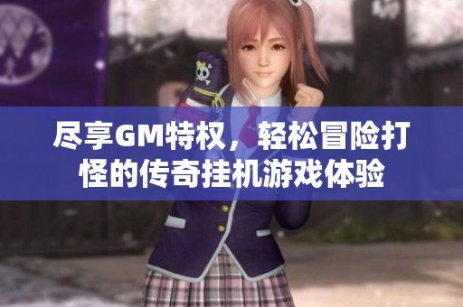 尽享GM特权，轻松冒险打怪的传奇挂机游戏体验