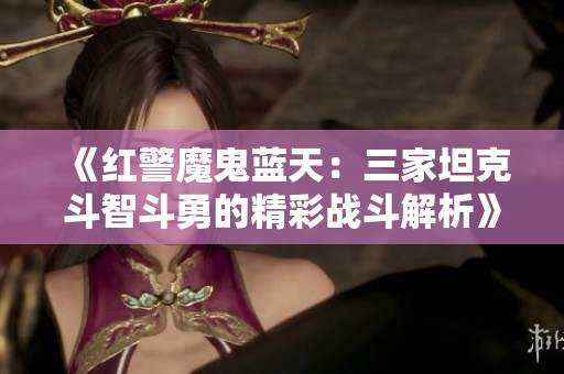 《红警魔鬼蓝天：三家坦克斗智斗勇的精彩战斗解析》