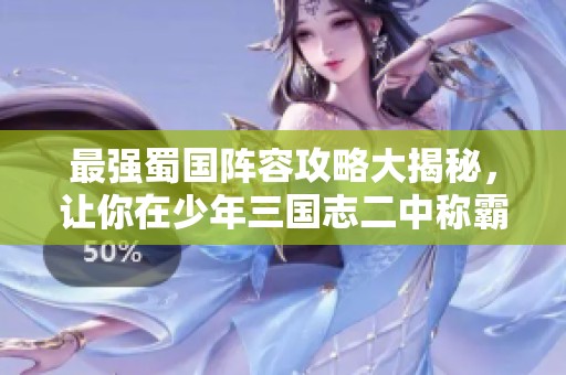 最强蜀国阵容攻略大揭秘，让你在少年三国志二中称霸战场!