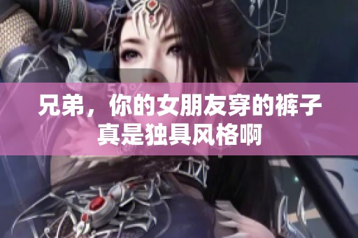兄弟，你的女朋友穿的裤子真是独具风格啊