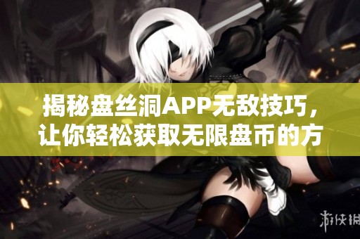 揭秘盘丝洞APP无敌技巧，让你轻松获取无限盘币的方法