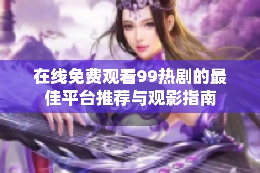 在线免费观看99热剧的最佳平台推荐与观影指南