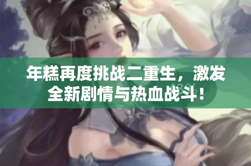 年糕再度挑战二重生，激发全新剧情与热血战斗！