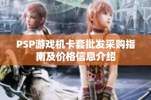 PSP游戏机卡套批发采购指南及价格信息介绍