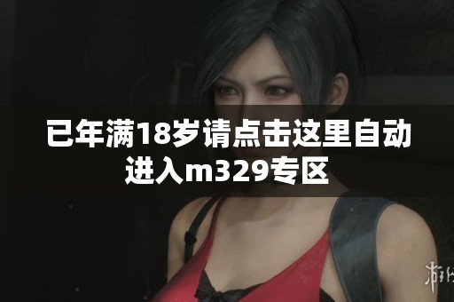 已年满18岁请点击这里自动进入m329专区