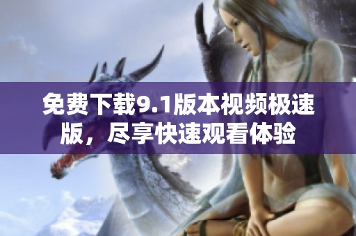 免费下载9.1版本视频极速版，尽享快速观看体验