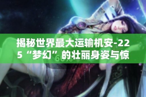 揭秘世界最大运输机安-225“梦幻”的壮丽身姿与惊人能力