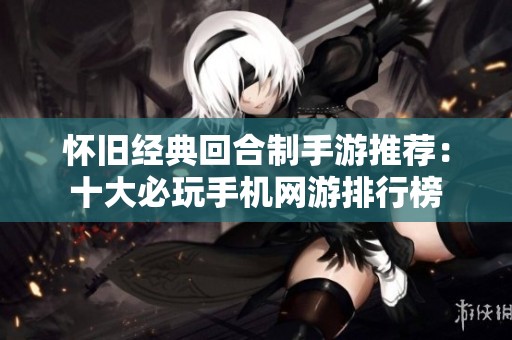 怀旧经典回合制手游推荐：十大必玩手机网游排行榜