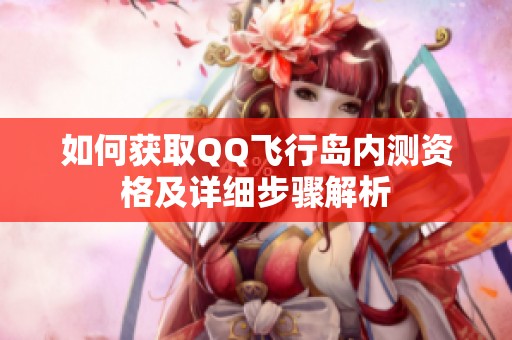 如何获取QQ飞行岛内测资格及详细步骤解析