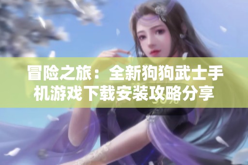 冒险之旅：全新狗狗武士手机游戏下载安装攻略分享