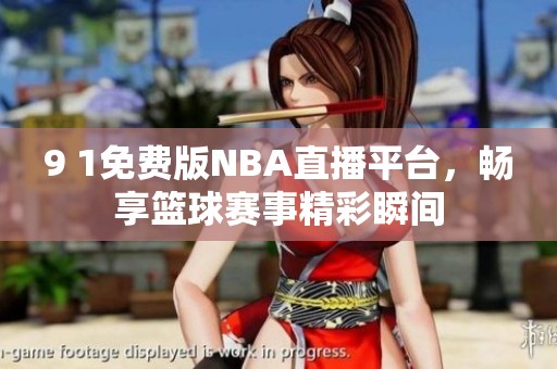 9 1免费版NBA直播平台，畅享篮球赛事精彩瞬间
