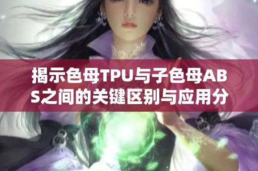 揭示色母TPU与子色母ABS之间的关键区别与应用分析