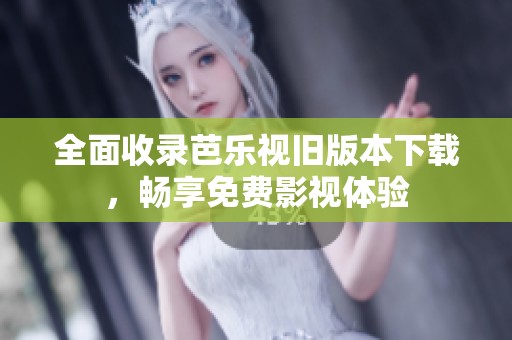 全面收录芭乐视旧版本下载，畅享免费影视体验
