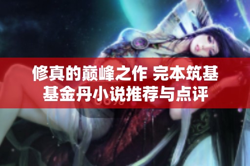 修真的巅峰之作 完本筑基基金丹小说推荐与点评