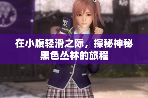 在小腹轻滑之际，探秘神秘黑色丛林的旅程