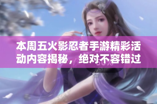 本周五火影忍者手游精彩活动内容揭秘，绝对不容错过！