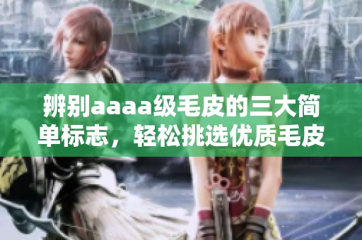 辨别aaaa级毛皮的三大简单标志，轻松挑选优质毛皮
