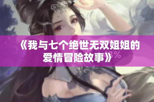 《我与七个绝世无双姐姐的爱情冒险故事》