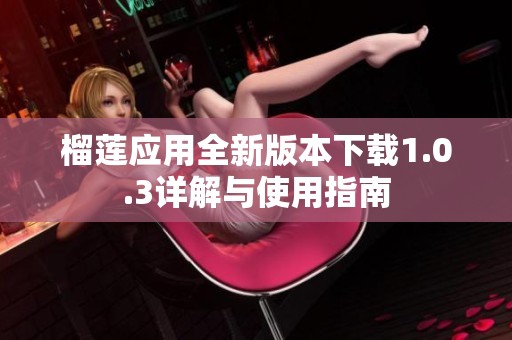 榴莲应用全新版本下载1.0.3详解与使用指南