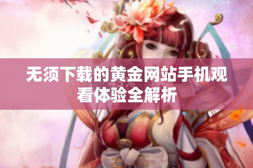 无须下载的黄金网站手机观看体验全解析