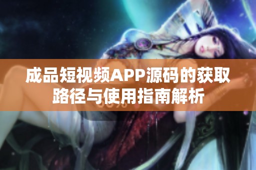 成品短视频APP源码的获取路径与使用指南解析