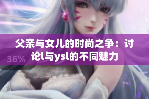 父亲与女儿的时尚之争：讨论l与ysl的不同魅力