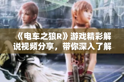 《电车之狼R》游戏精彩解说视频分享，带你深入了解游戏魅力