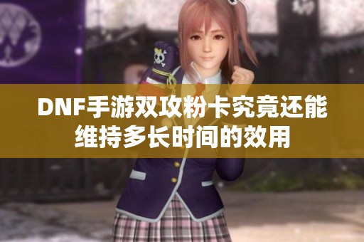 DNF手游双攻粉卡究竟还能维持多长时间的效用