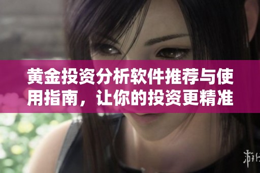 黄金投资分析软件推荐与使用指南，让你的投资更精准