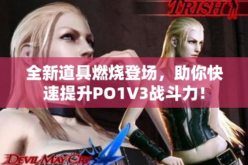 全新道具燃烧登场，助你快速提升PO1V3战斗力！