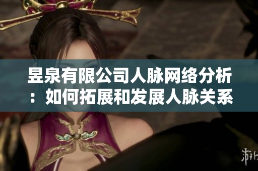 昱泉有限公司人脉网络分析：如何拓展和发展人脉关系