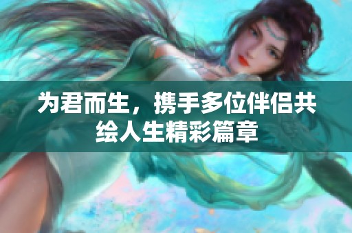 为君而生，携手多位伴侣共绘人生精彩篇章