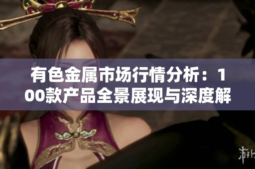 有色金属市场行情分析：100款产品全景展现与深度解读
