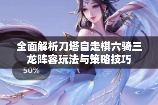全面解析刀塔自走棋六骑三龙阵容玩法与策略技巧