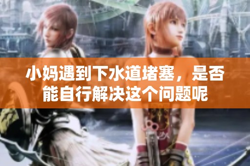 小妈遇到下水道堵塞，是否能自行解决这个问题呢