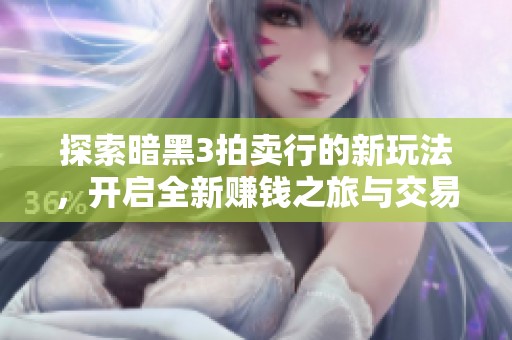 探索暗黑3拍卖行的新玩法，开启全新赚钱之旅与交易体验！