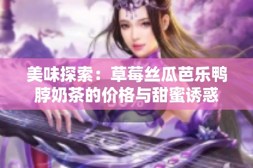 美味探索：草莓丝瓜芭乐鸭脖奶茶的价格与甜蜜诱惑