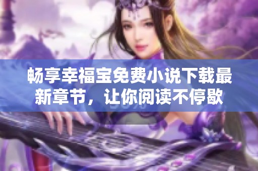 畅享幸福宝免费小说下载最新章节，让你阅读不停歇