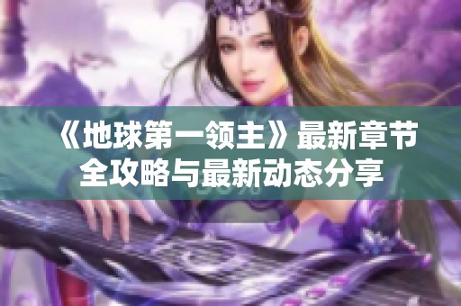 《地球第一领主》最新章节全攻略与最新动态分享