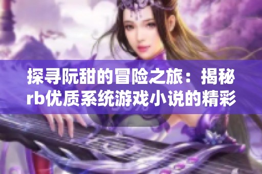 探寻阮甜的冒险之旅：揭秘rb优质系统游戏小说的精彩魅力