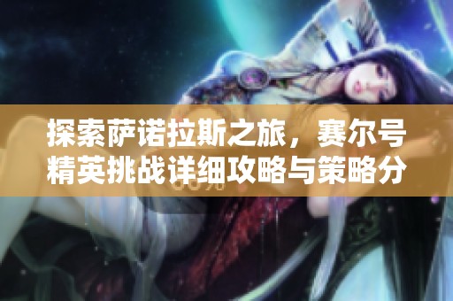 探索萨诺拉斯之旅，赛尔号精英挑战详细攻略与策略分享